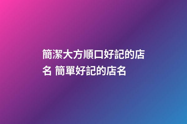 簡潔大方順口好記的店名 簡單好記的店名-第1張-店鋪起名-玄機派